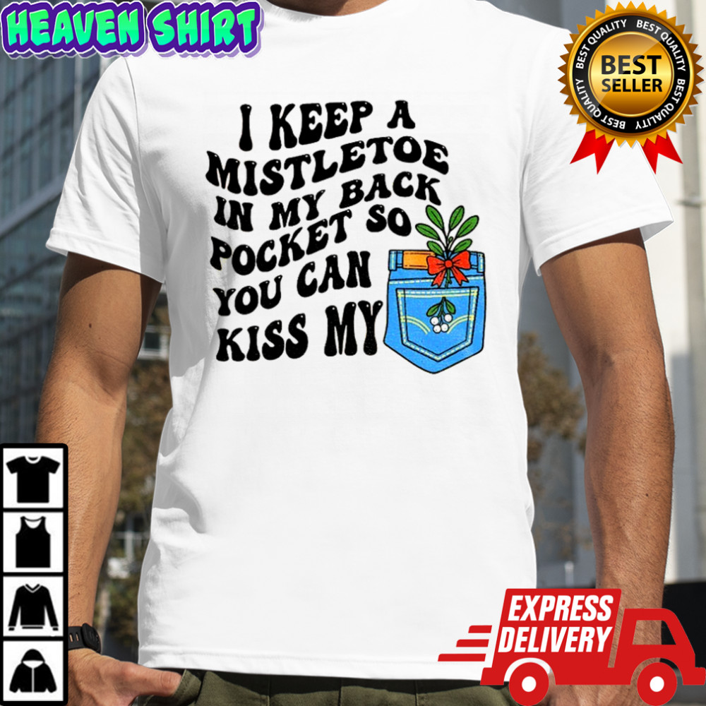 I keep a mistletoe in my back pocket so you can kiss my Christmas shirt