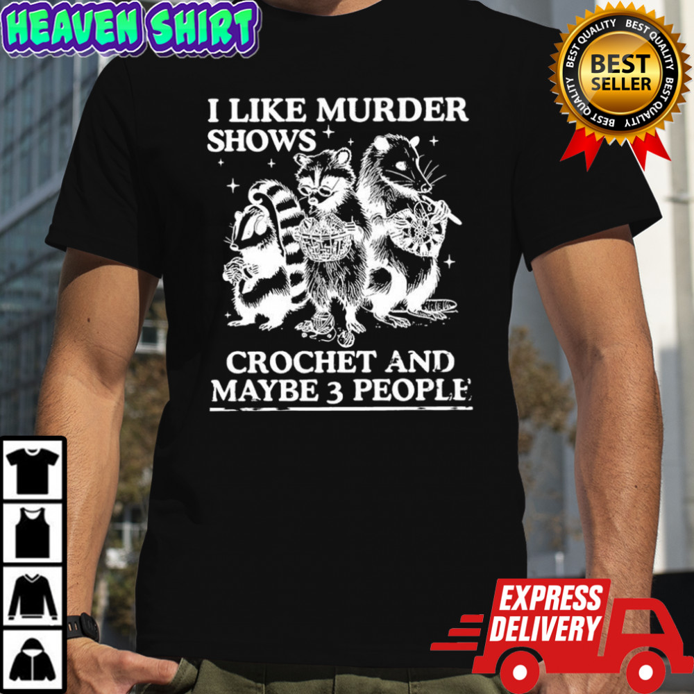 I like murder shows crochet and maybe 3 people Skunk Raccoon Weasel shirt