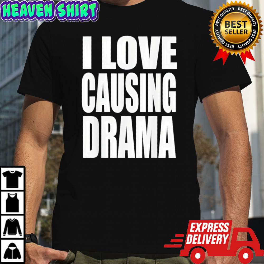 I love causing drama shirt