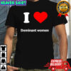 I love dominant women heart shirt