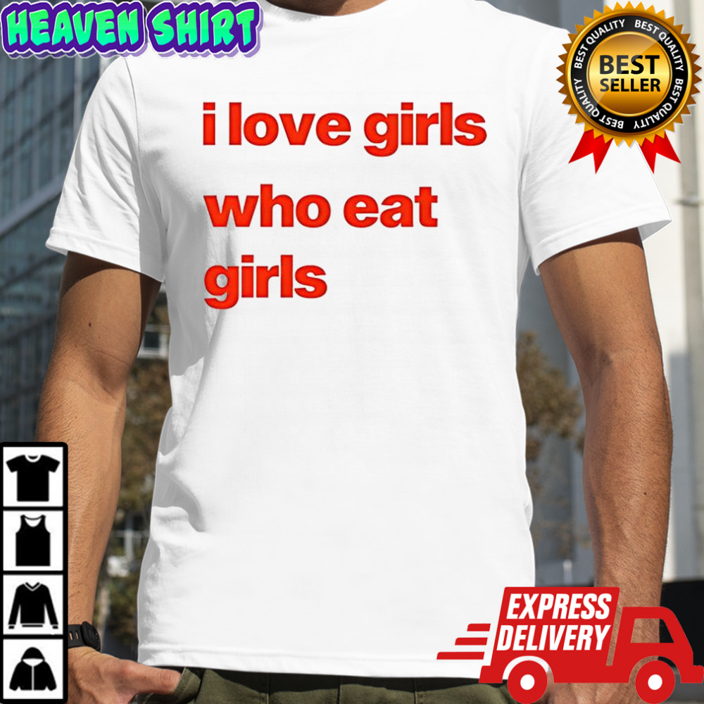 I love girs who eat girls shirt