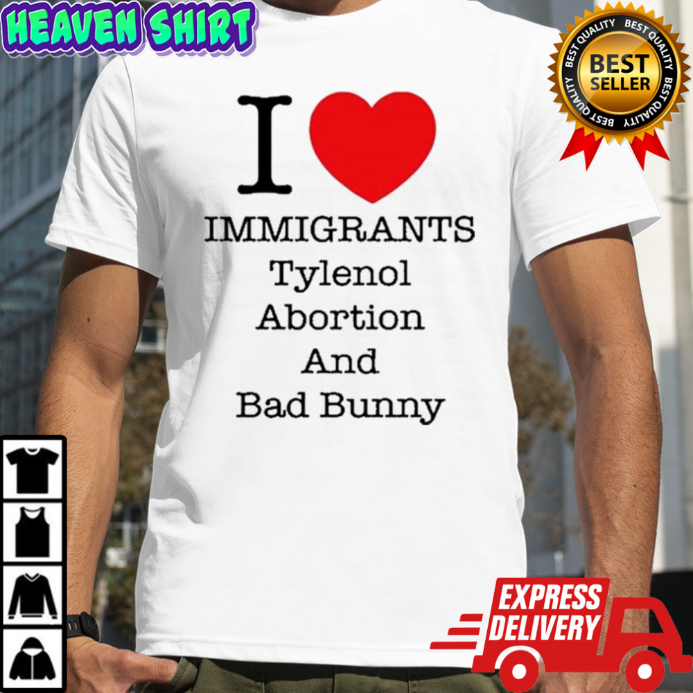 I Love Immigrants Tylenol Abortion And Bad Bunny T-Shirt