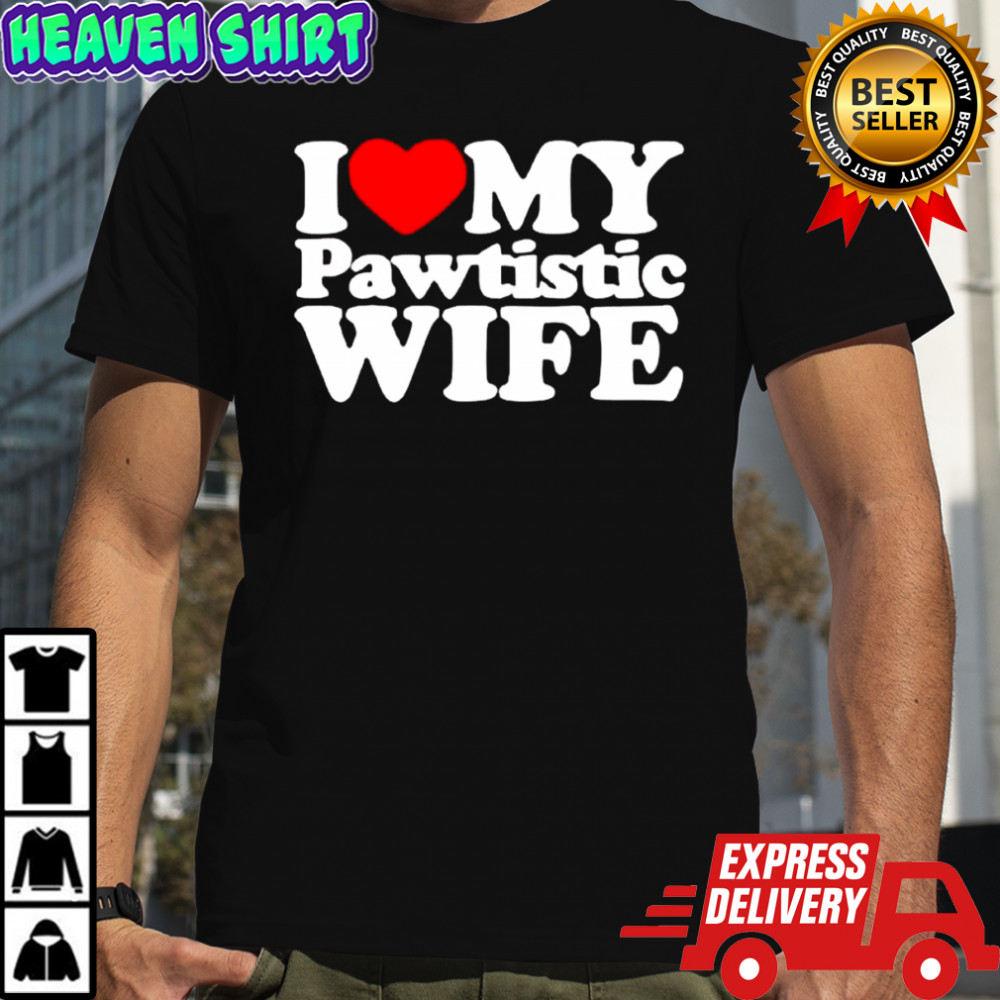 I love My Pawtistic WIFE heart shirt