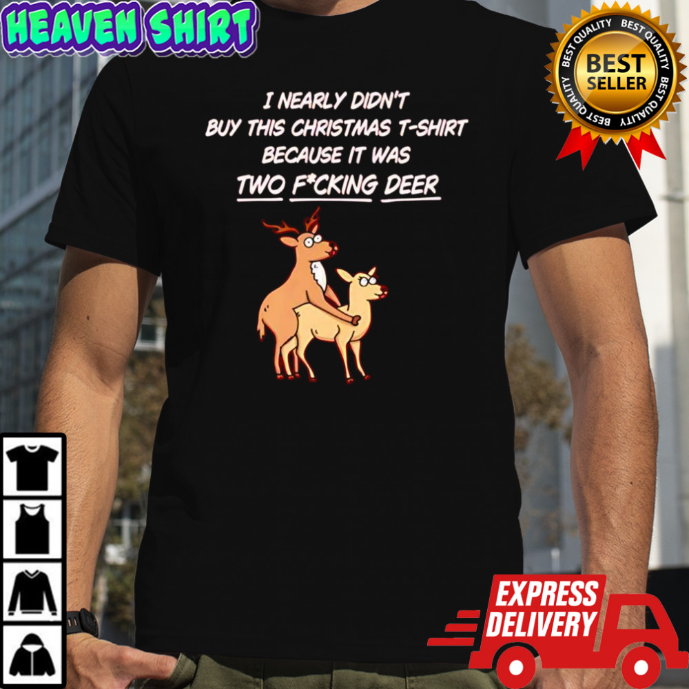 I nearly didn’t buy this Christmas t-shirt because it was two fucking deer shirt