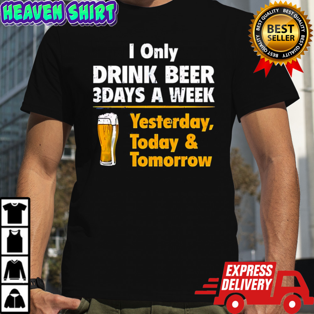 I Only Drink Beer 3 Days A Week Yesterday Today & Tomorrow yellow line shirt