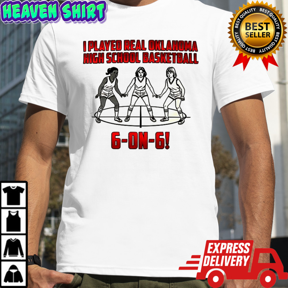 I played real Oklahoma high school basketball 6-on-6 shirt