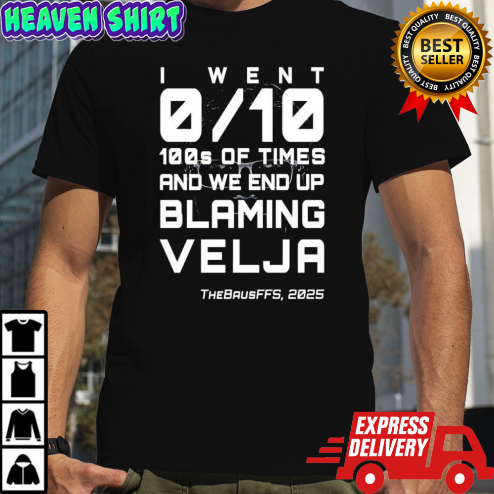 I went 0 10 100s of times and we end up blaming Velja TheBausffs 2025 shirt