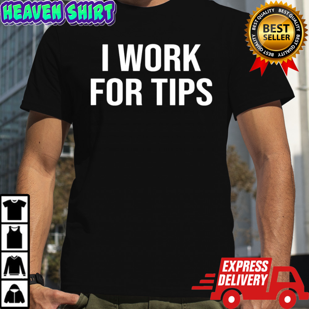 I Work For Tips shirt
