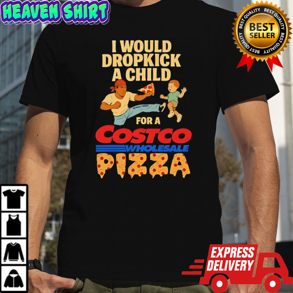 I Would Dropkick A Child For A Costco Pizza shirt