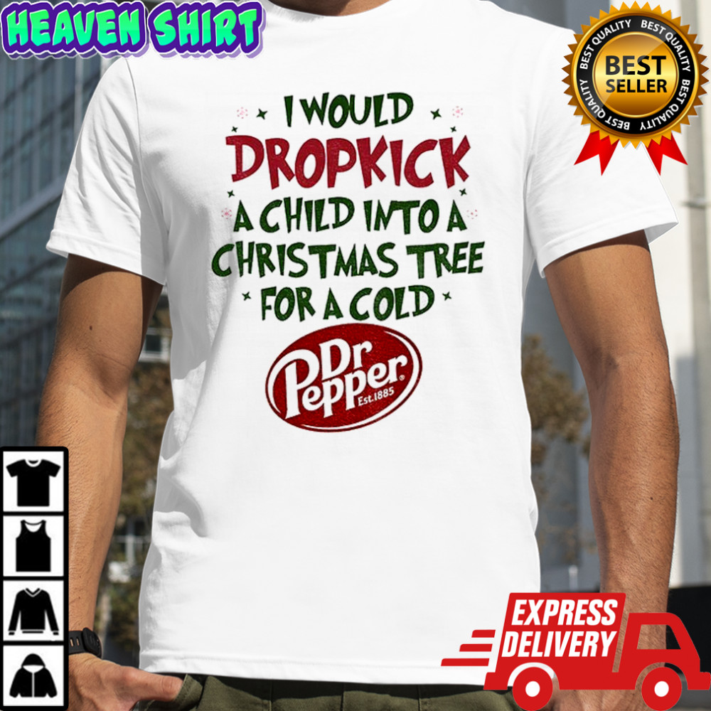 I would dropkick a child into a Christmas tree for a cold Dr Pepper est 1885 shirt