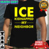 ICE kidnapped my neighbor meme shirt