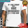 If I die today tell kike hernandez I loved him shirt