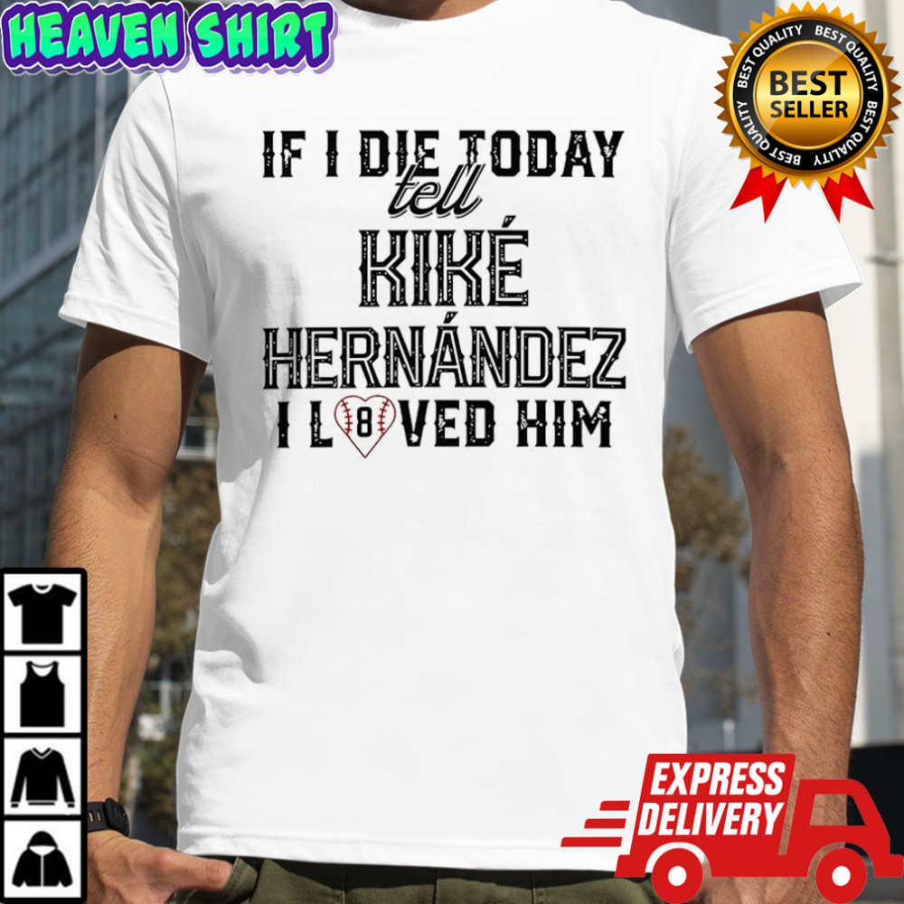 If I die today tell kike hernandez I loved him shirt