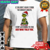 If you don’t hear it from the Grinch’s mouth stop listening to the ass who told you shirt