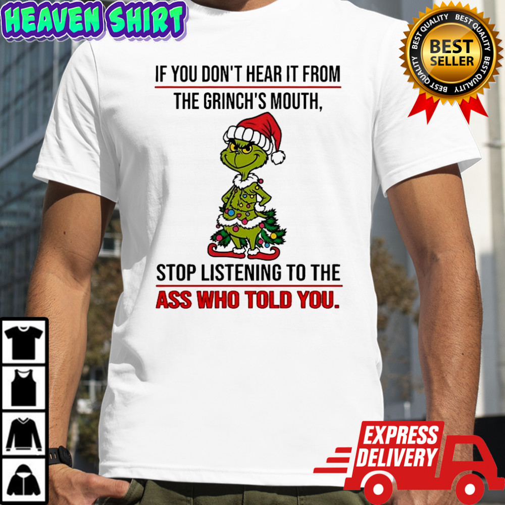 If you don’t hear it from the Grinch’s mouth stop listening to the ass who told you shirt