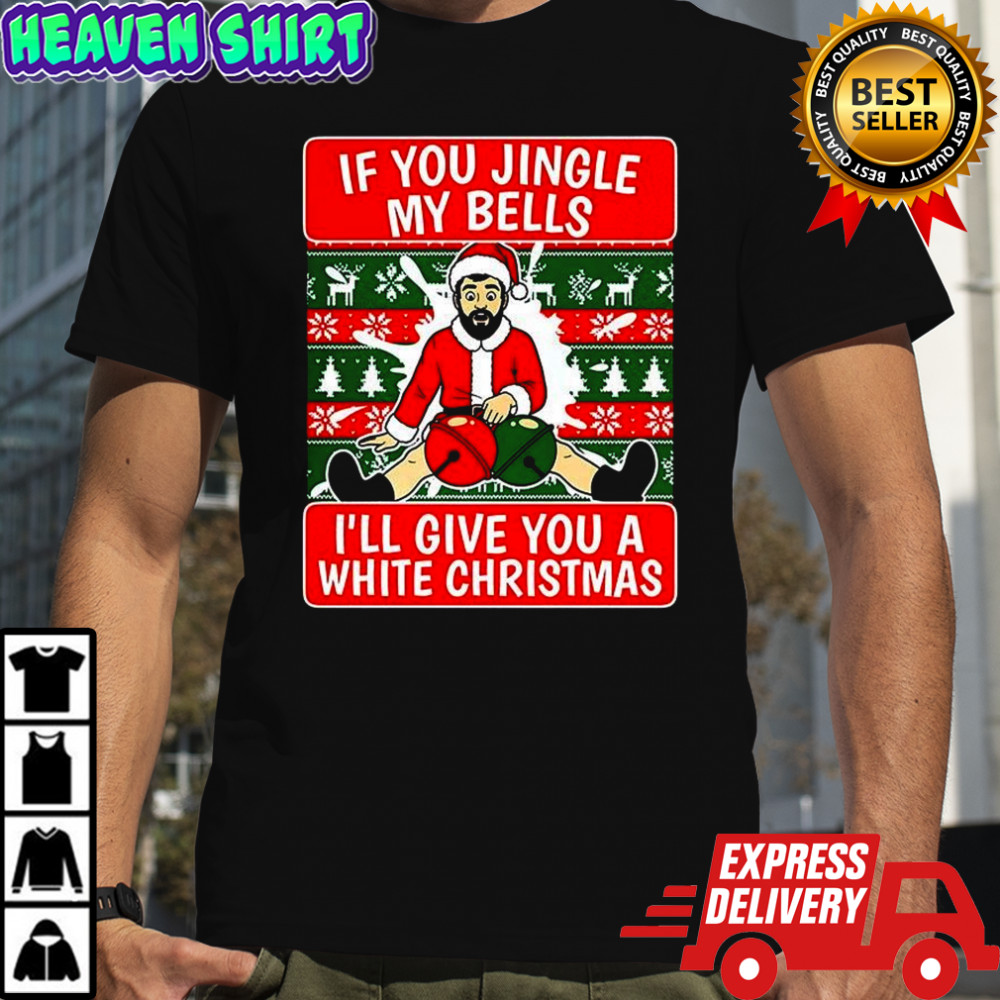 If you jingle my bells I’ll give you a white Christmas meme shirt