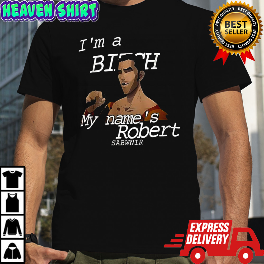 I’m a bitch my name’s robert sabwnir shirt