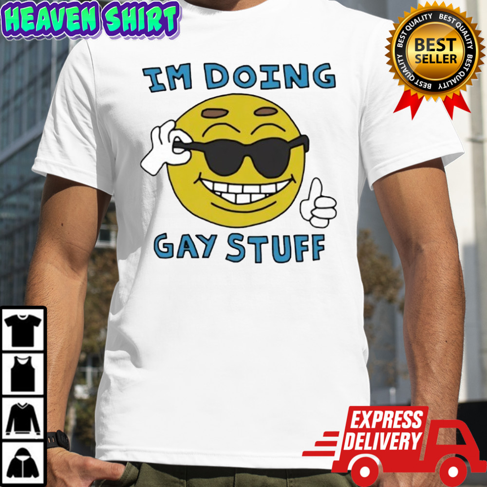 I’m Doing Gay Stuff shirt