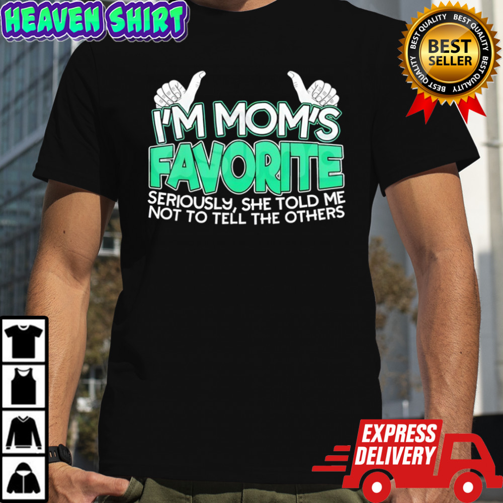 I’m mom’s favorite seriously she told me not to tell the others shirt