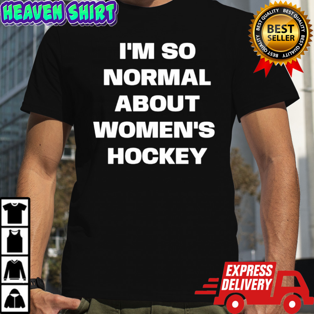 I’m so normal about women’s hockey shirt
