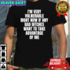 I’m very vulnerable right now if any bad bitches want to take advantage of me shirt