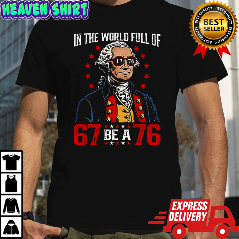 In the world full of 67 be a 76 George Washington shirt
