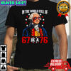 In The World Full of 67 to Be A 76 George Washington 67 Meme shirt