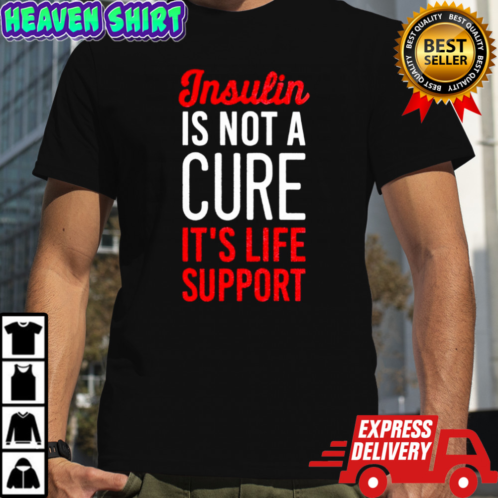 Insulin Is Not A Cure It’s Life Support shirt