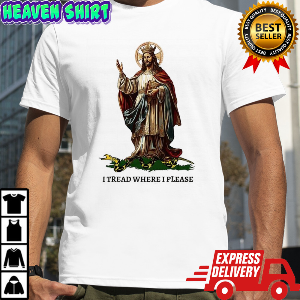 Jesus Christ our king I tread where I please shirt