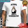 Jesus Was A Georgia Fan shirt