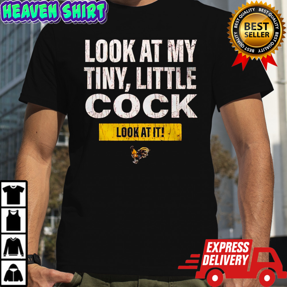 Look at my tiny little cock look at it shirt