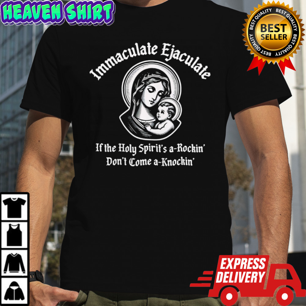 Maria immaculate ejaculate if the holy spirit’s a-rockin’ don’t come a-knockin’ shirt