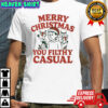 Merry Christmas You Filthy Casual shirt