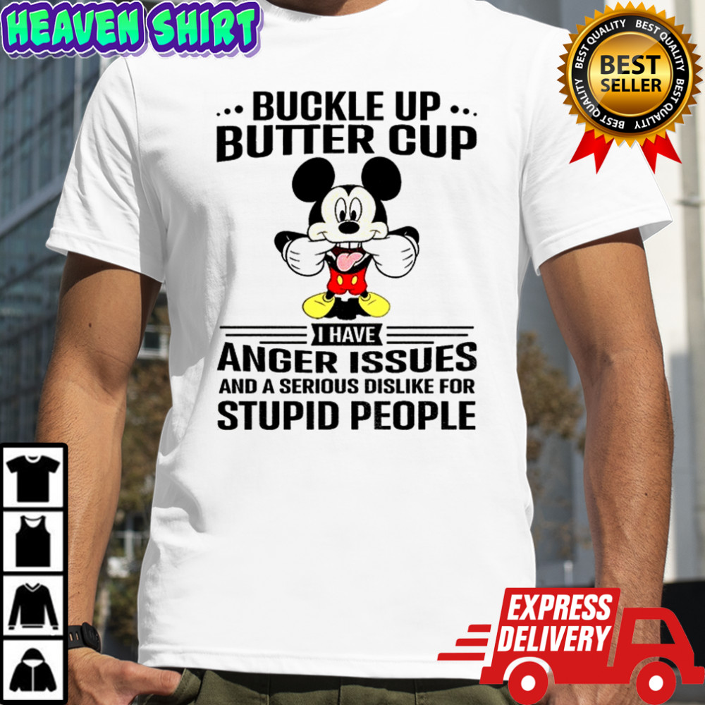 Mickey buckle up buttercup I have anger issues and a serious dislike for stupid people shirt