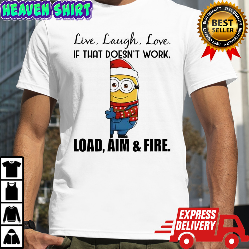 Minion Christmas attire live laugh love if that doesn’t work load aim & fire shirt