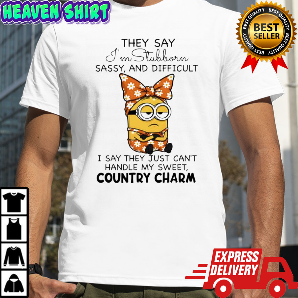 Minion they say i’m stubborn sassy and difficult i say they just can’t handle my sweet country charm shirt