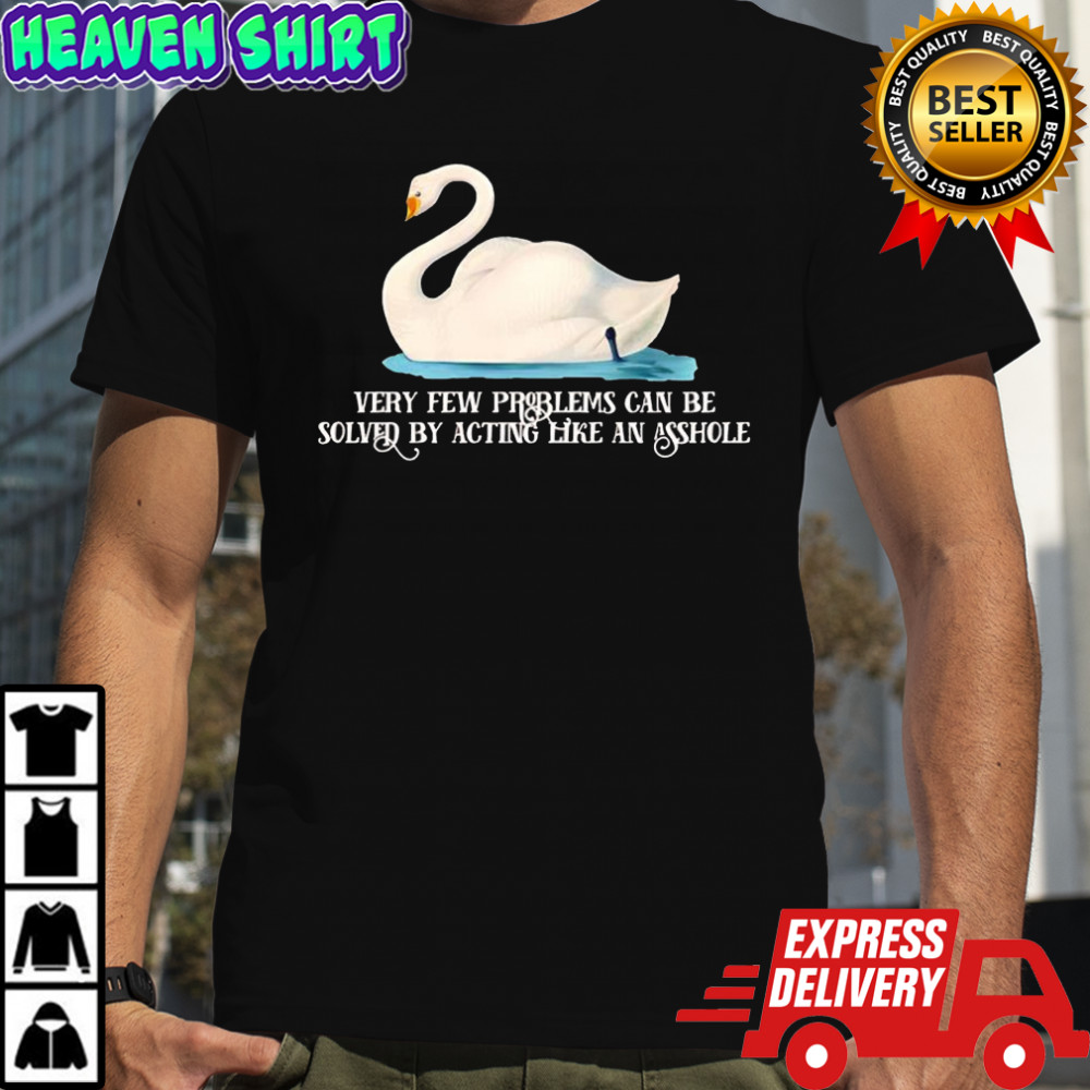 Mute Swan very few problems can be solved by acting like an asshole shirt