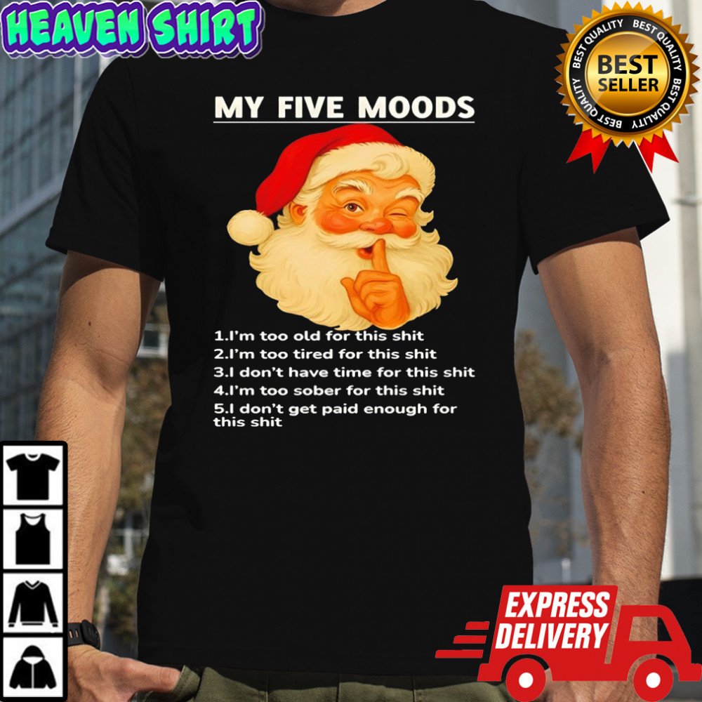 My five moods i’m too old for this shit i’m too tired for this shit Santa Christmas shirt