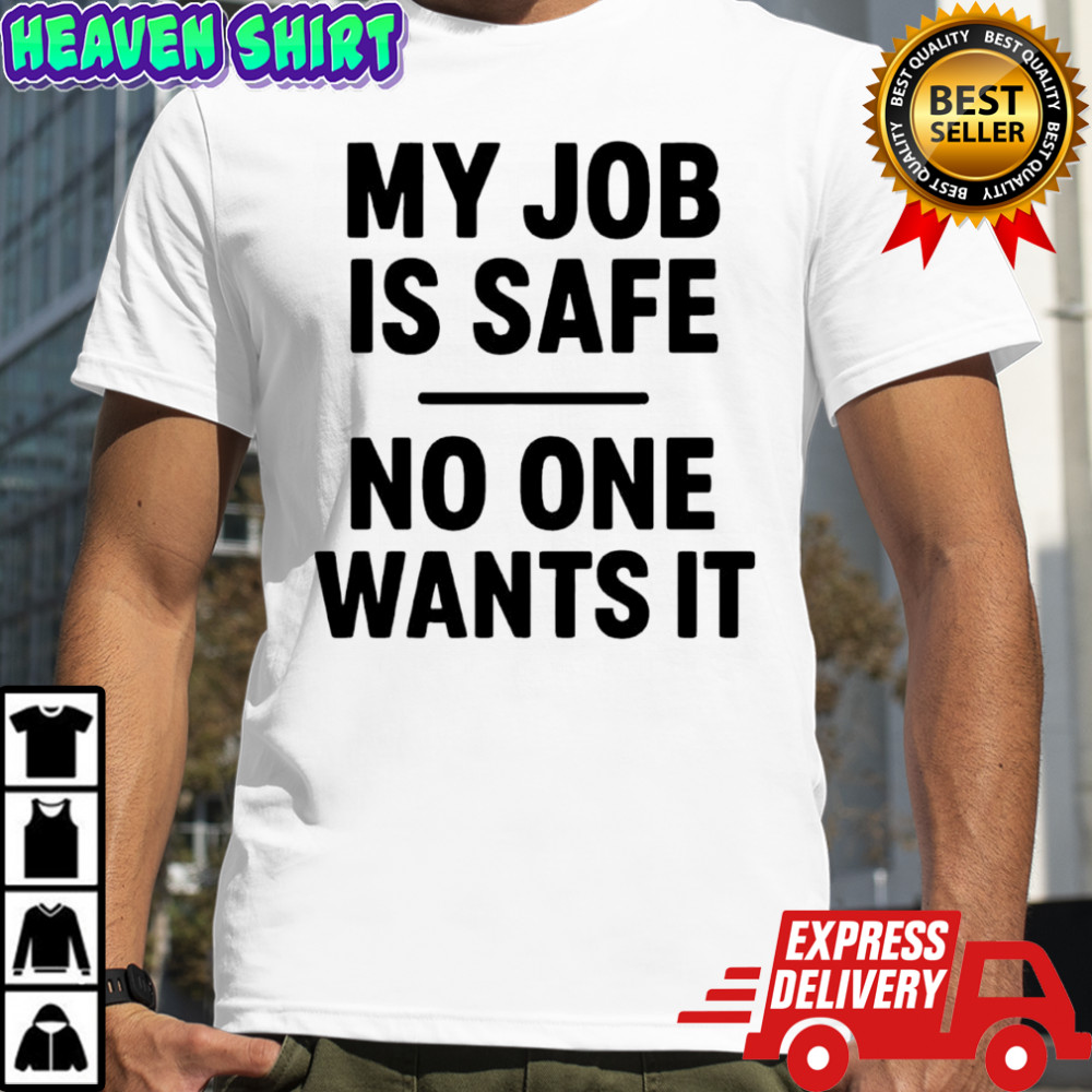 My Job Is Safe No One Wants It shirt