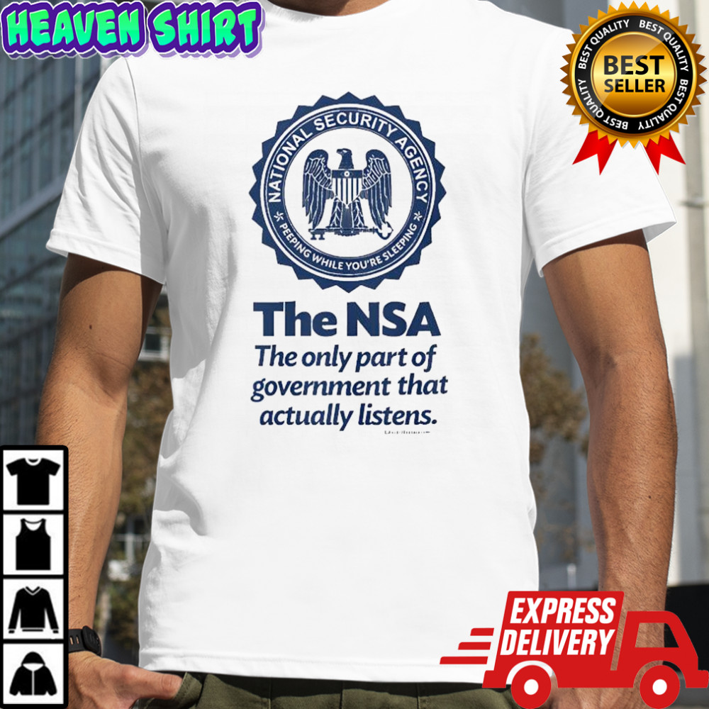 National Security Agency The NSA The Only Part Of Government That Actually Listens shirt