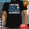 Nice I Put The UNC In Functional Alcoholic shirt