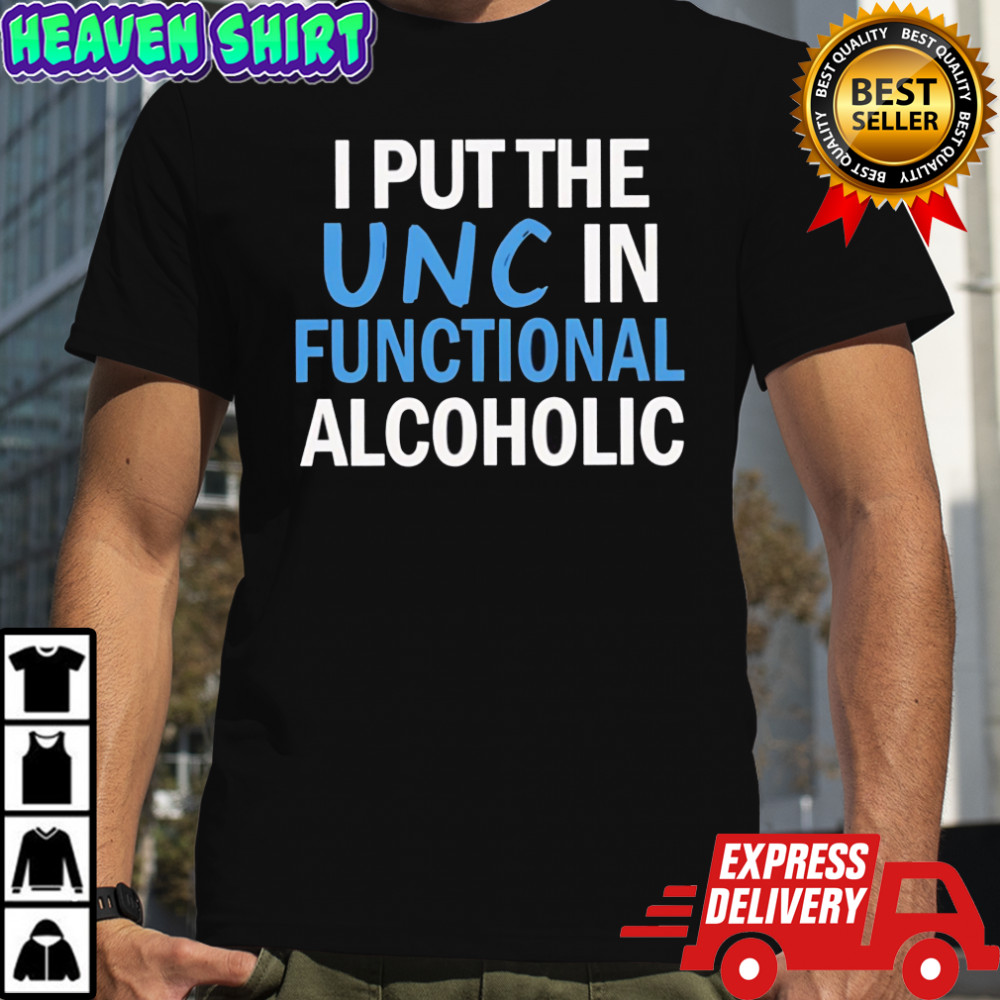Nice I Put The UNC In Functional Alcoholic shirt