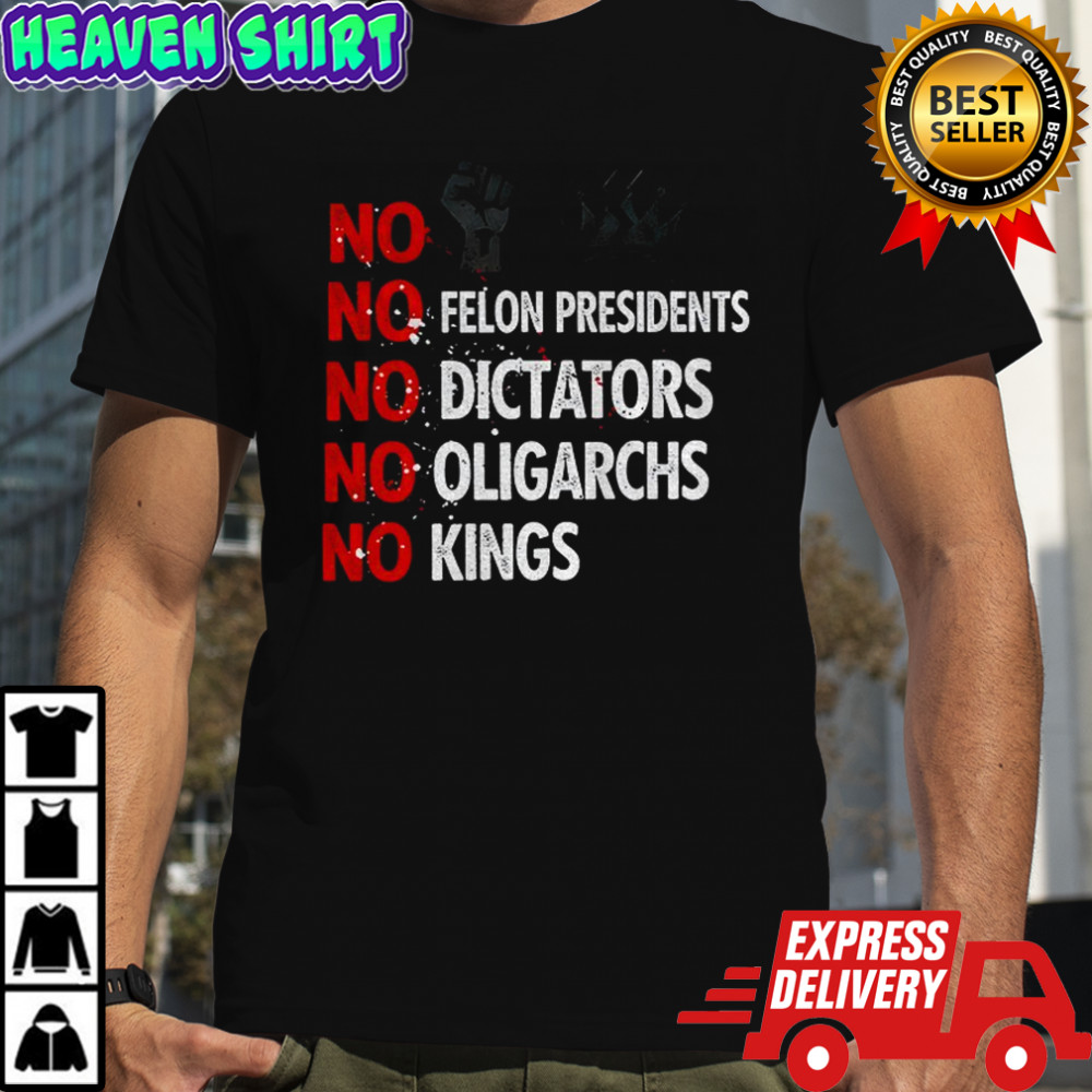 No Felon Presidents No Dictators No Oligarchs No Kings shirt