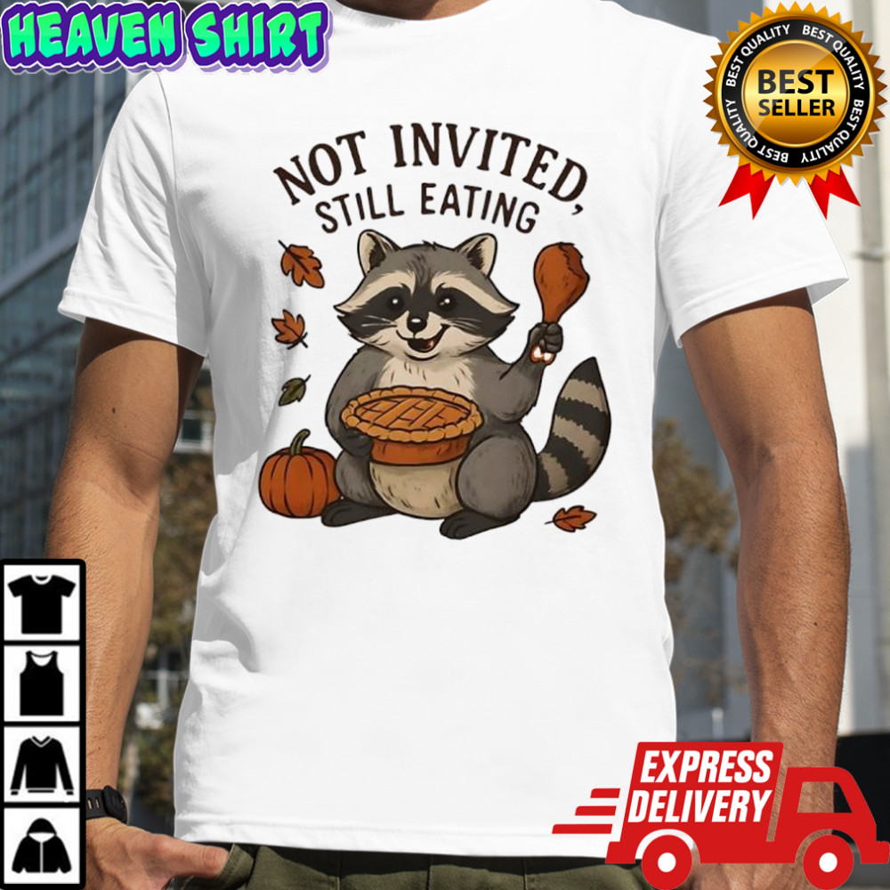 Not Invited Still Eating Raccoon Thanksgiving shirt