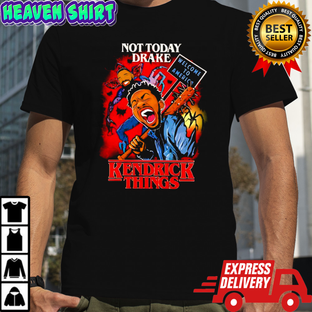 Not Today Drake Kendrick Things Welcome To Americ shirt