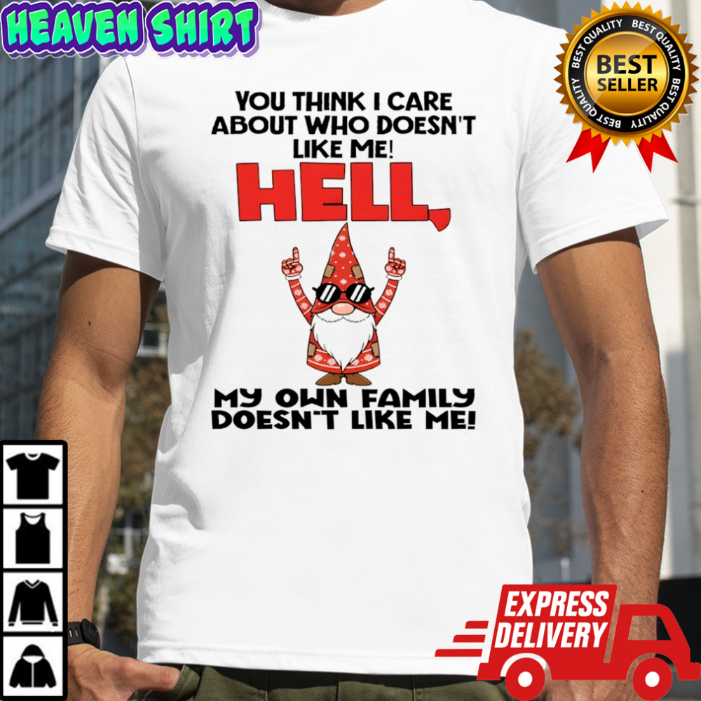 Official Gnome you think I care about who doesn’t like me hell my own family doesn’t like me Christmas shirt