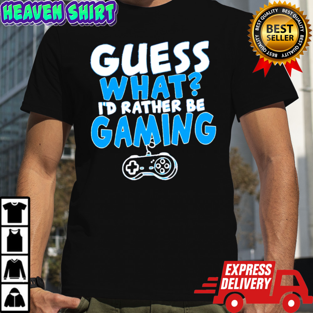 Official Guess what I’d rather be gaming shirt