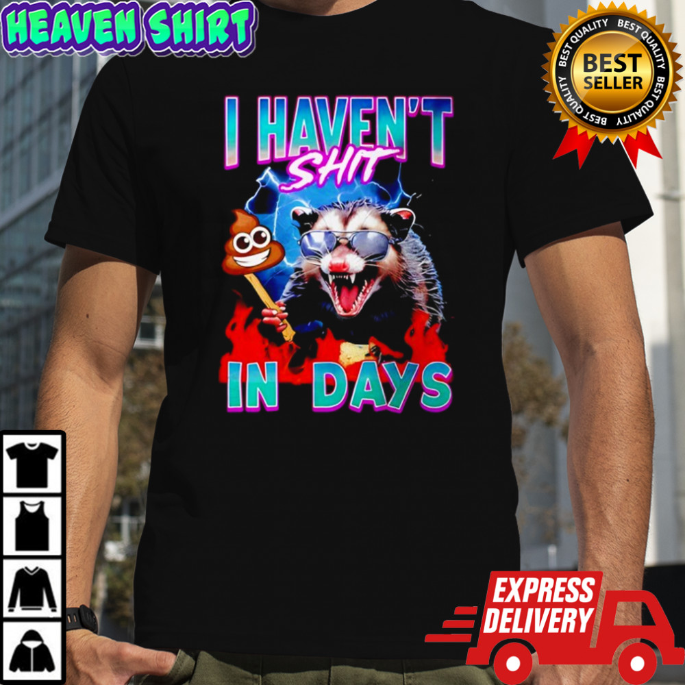 Opossum i haven’t shit in days shirt