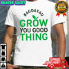 Original Agdayau Grow You Good Thing shirt