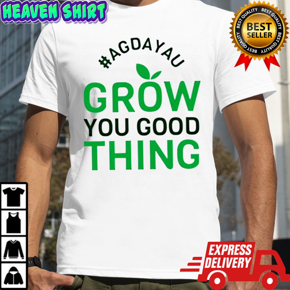 Original Agdayau Grow You Good Thing shirt